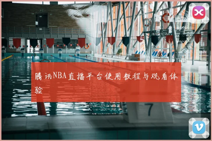 腾讯NBA直播平台使用教程与观看体验