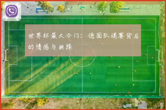 世界杯最大冷门：德国队退赛背后的情感与抉择
