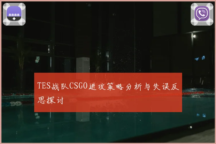 TES战队CSGO进攻策略分析与失误反思探讨
