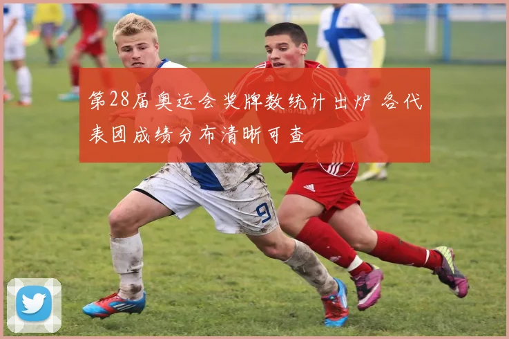 第28届奥运会奖牌数统计出炉 各代表团成绩分布清晰可查