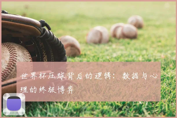 世界杯压球背后的逻辑：数据与心理的终极博弈