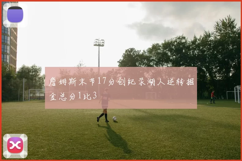 詹姆斯末节17分创纪录湖人逆转掘金总分1比3