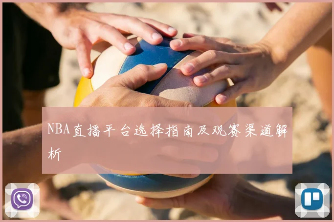 NBA直播平台选择指南及观赛渠道解析