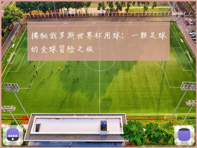揭秘俄罗斯世界杯用球:一颗足球的全球冒险之旅