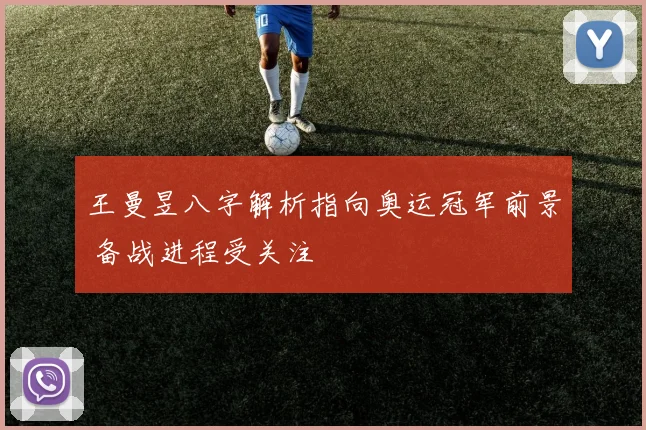 王曼昱八字解析指向奥运冠军前景 备战进程受关注