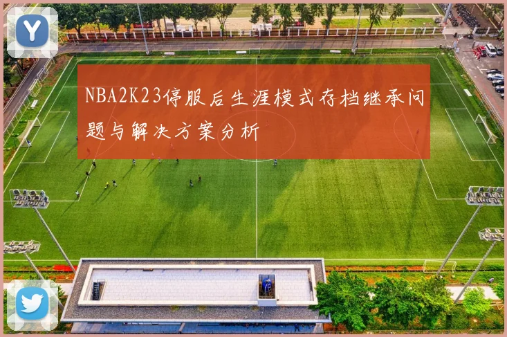 NBA2K23停服后生涯模式存档继承问题与解决方案分析