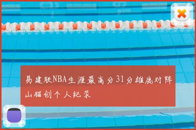 易建联NBA生涯最高分31分雄鹿对阵山猫创个人纪录