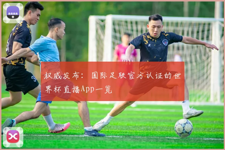 权威发布：国际足联官方认证的世界杯直播App一览