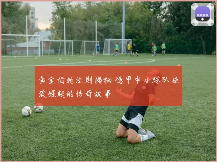 黄金齿轮法则揭秘 德甲中小球队逆袭崛起的传奇故事