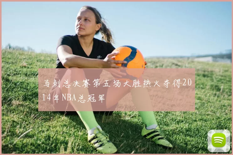 马刺总决赛第五场大胜热火夺得2014年NBA总冠军