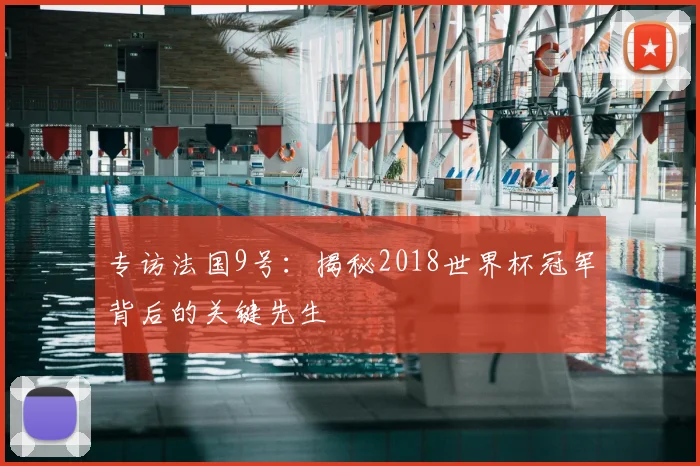 专访法国9号：揭秘2018世界杯冠军背后的关键先生