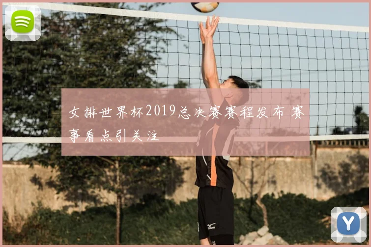 女排世界杯2019总决赛赛程发布 赛事看点引关注