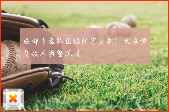 成都飞盘队区域防守分析：优劣势与战术调整探讨