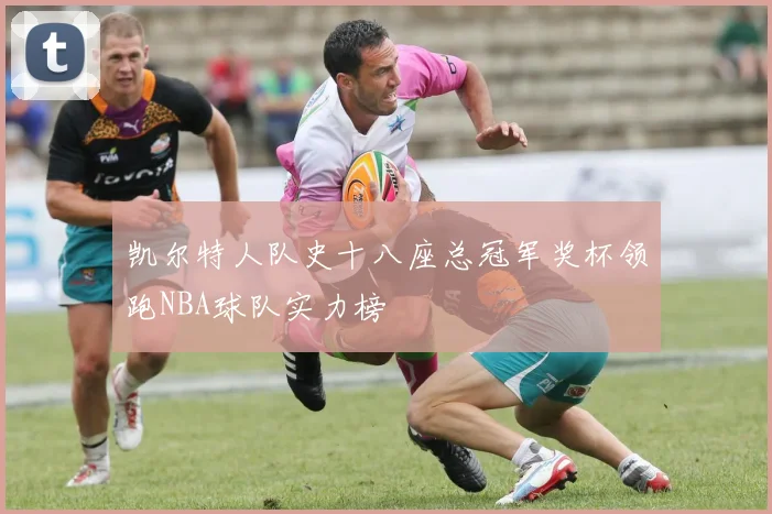 凯尔特人队史十八座总冠军奖杯领跑NBA球队实力榜