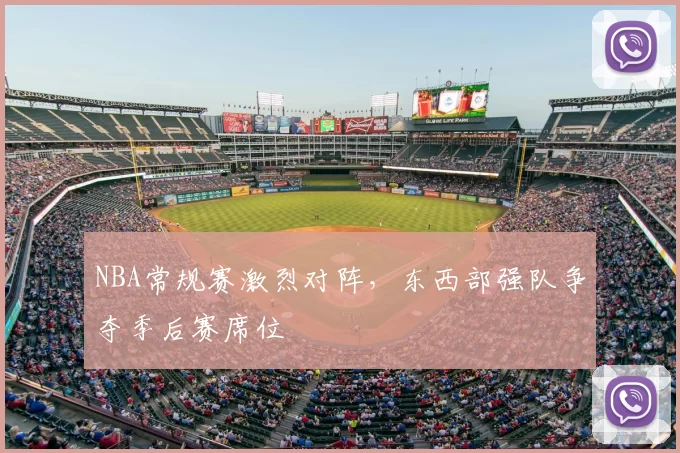 NBA常规赛激烈对阵，东西部强队争夺季后赛席位