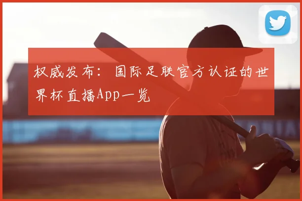 权威发布:国际足联官方认证的世界杯直播App一览