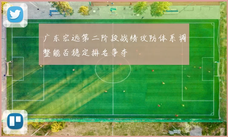 广东宏远第二阶段战绩攻防体系调整能否稳定排名争夺