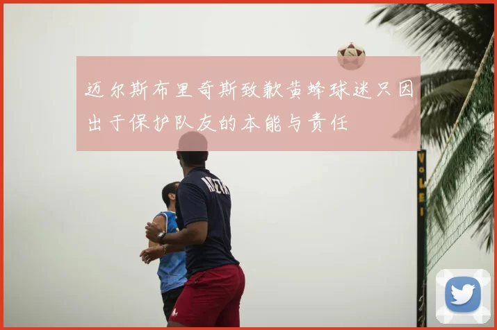 迈尔斯布里奇斯致歉黄蜂球迷只因出于保护队友的本能与责任