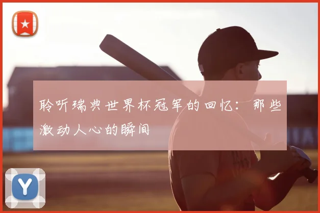 聆听瑞典世界杯冠军的回忆:那些激动人心的瞬间