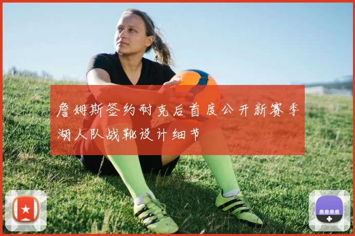 詹姆斯签约耐克后首度公开新赛季湖人队战靴设计细节