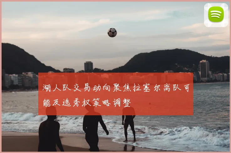 湖人队交易动向聚焦拉塞尔离队可能及选秀权策略调整