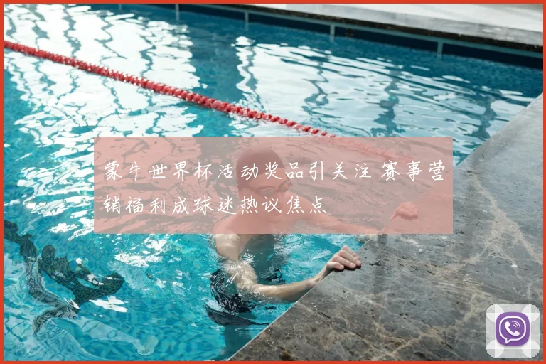 蒙牛世界杯活动奖品引关注 赛事营销福利成球迷热议焦点