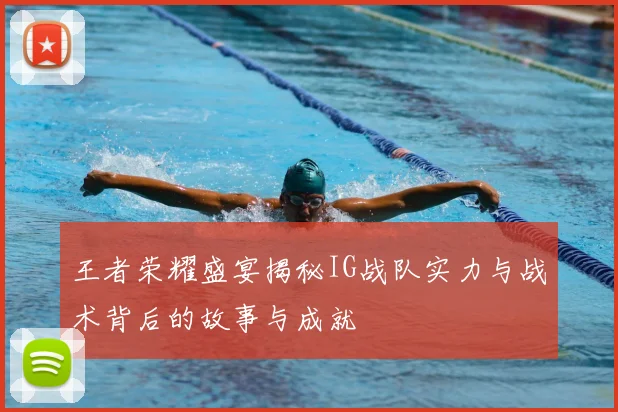 王者荣耀盛宴揭秘IG战队实力与战术背后的故事与成就