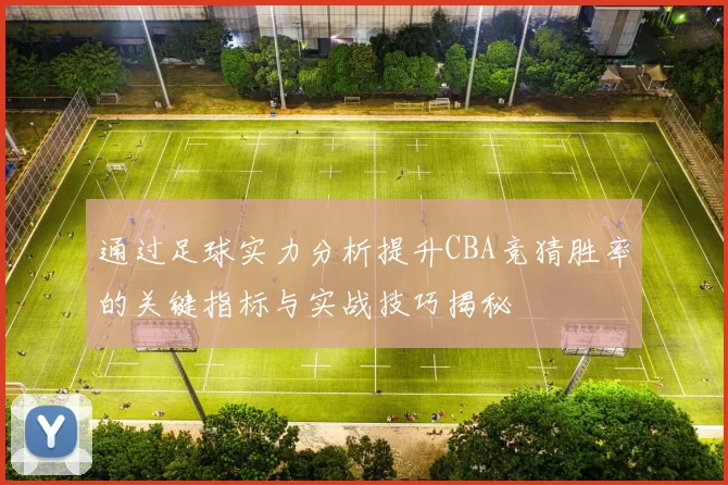 通过足球实力分析提升CBA竞猜胜率的关键指标与实战技巧揭秘
