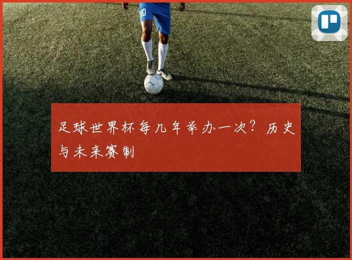 足球世界杯每几年举办一次？历史与未来赛制