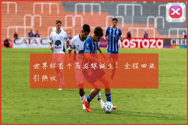 世界杯首个乌龙球诞生!全程回放引热议