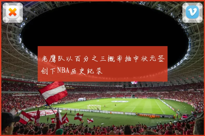 老鹰队以百分之三概率抽中状元签创下NBA历史纪录