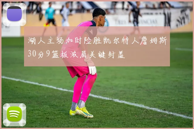 湖人主场加时险胜凯尔特人詹姆斯30分9篮板浓眉关键封盖