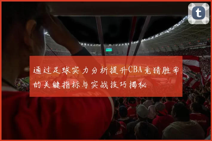 通过足球实力分析提升CBA竞猜胜率的关键指标与实战技巧揭秘