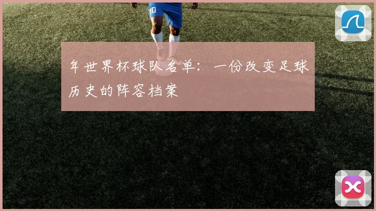 年世界杯球队名单：一份改变足球历史的阵容档案