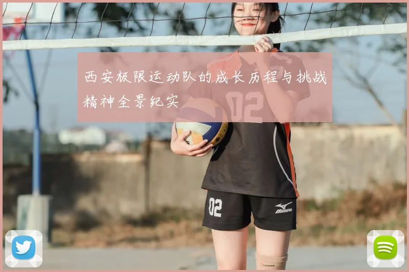 西安极限运动队的成长历程与挑战精神全景纪实