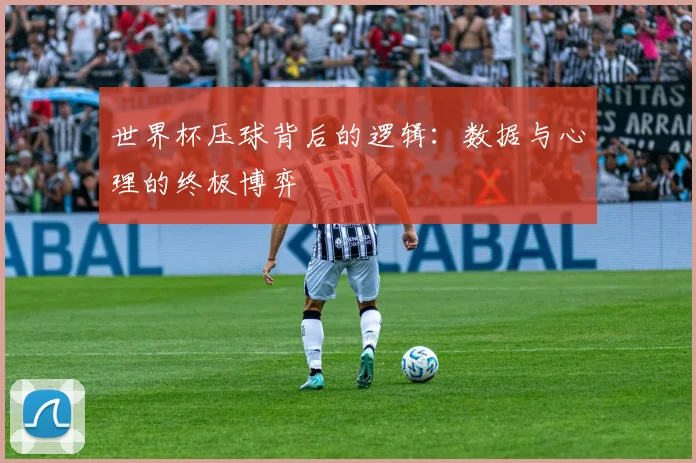 世界杯压球背后的逻辑:数据与心理的终极博弈
