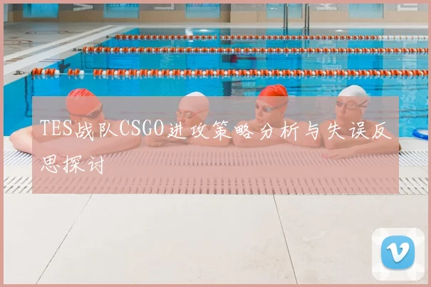TES战队CSGO进攻策略分析与失误反思探讨