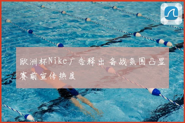 欧洲杯Nike广告释出 备战氛围凸显赛前宣传热度