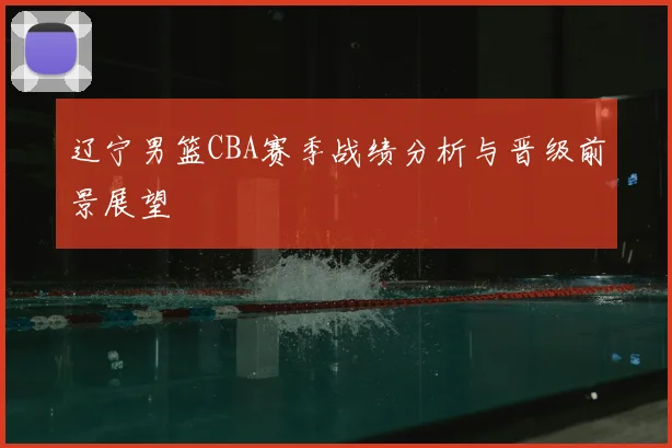 辽宁男篮CBA赛季战绩分析与晋级前景展望