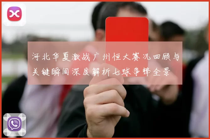 河北华夏激战广州恒大赛况回顾与关键瞬间深度解析七球争锋全景