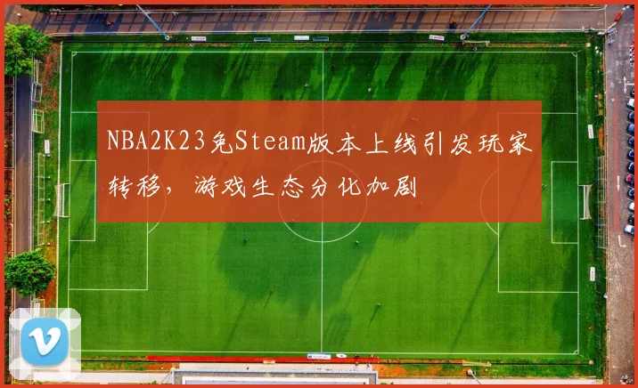 NBA2K23免Steam版本上线引发玩家转移,游戏生态分化加剧