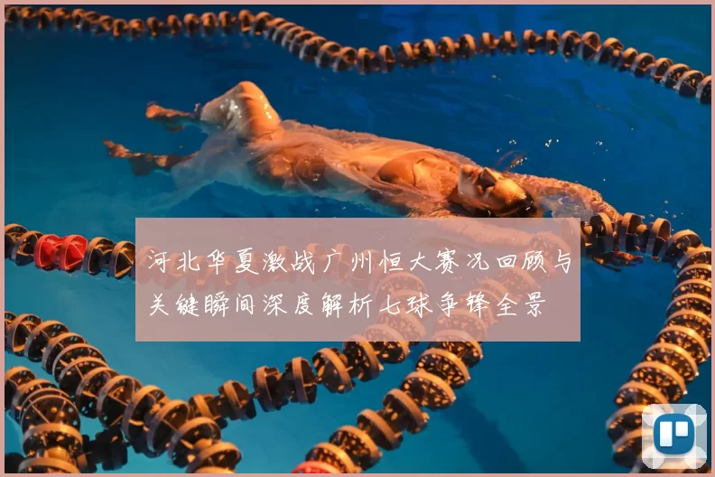 河北华夏激战广州恒大赛况回顾与关键瞬间深度解析七球争锋全景