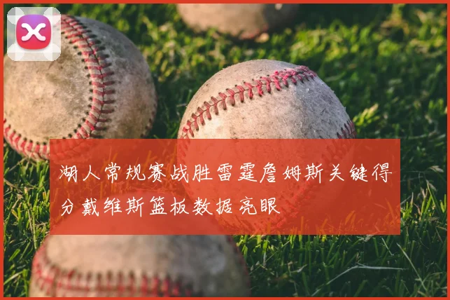 湖人常规赛战胜雷霆詹姆斯关键得分戴维斯篮板数据亮眼