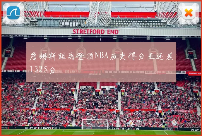 詹姆斯距离登顶NBA历史得分王还差1325分