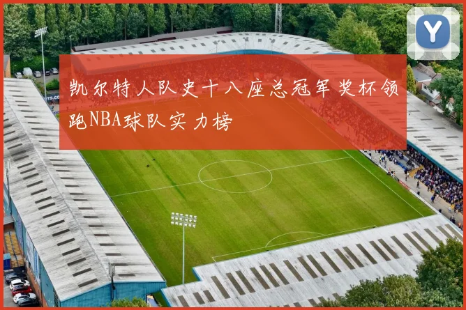 凯尔特人队史十八座总冠军奖杯领跑NBA球队实力榜