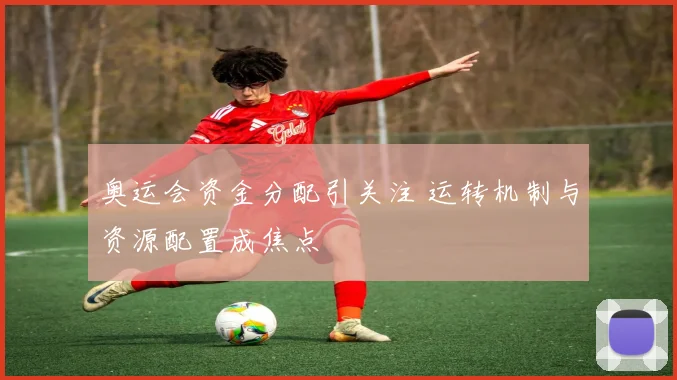 奥运会资金分配引关注 运转机制与资源配置成焦点