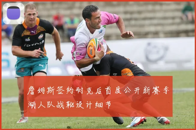 詹姆斯签约耐克后首度公开新赛季湖人队战靴设计细节