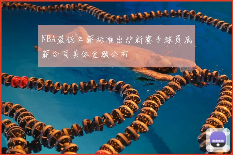 NBA最低年薪标准出炉新赛季球员底薪合同具体金额公布