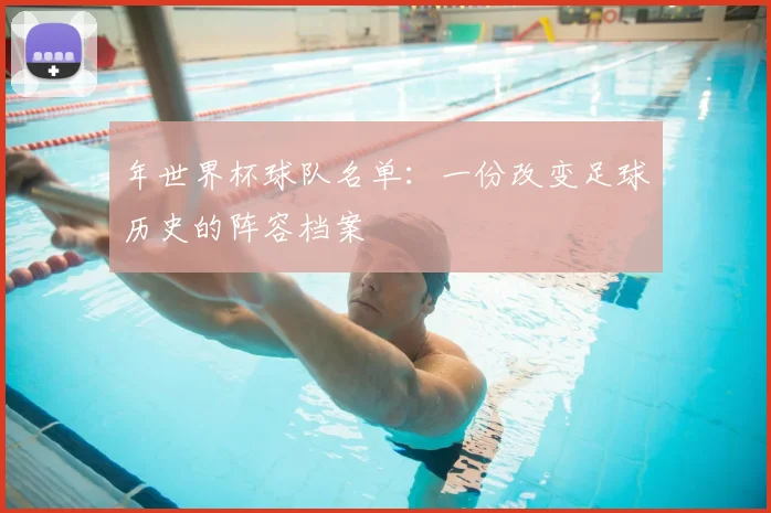 年世界杯球队名单：一份改变足球历史的阵容档案
