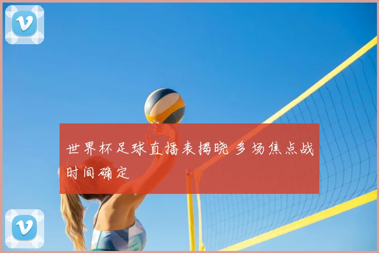 世界杯足球直播表揭晓 多场焦点战时间确定